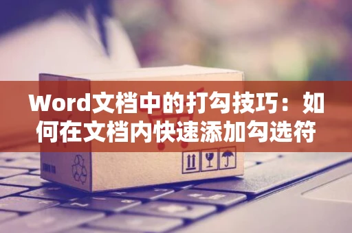 Word文档中的打勾技巧：如何在文档内快速添加勾选符号？