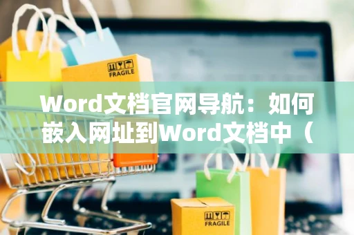 Word文档官网导航：如何嵌入网址到Word文档中（指引到2024年最新版）