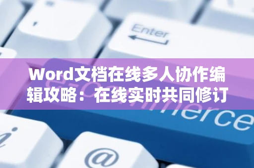 Word文档在线多人协作编辑攻略：在线实时共同修订与创建文档技巧指南