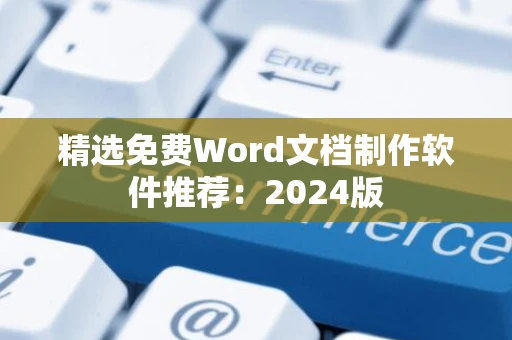 精选免费Word文档制作软件推荐：2024版
