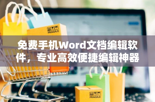 免费手机Word文档编辑软件，专业高效便捷编辑神器”