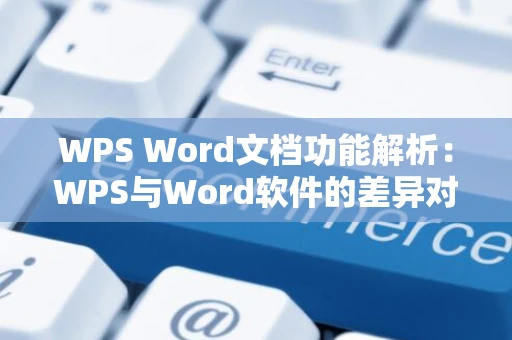 WPS Word文档功能解析：WPS与Word软件的差异对比及特点解读（2024版）