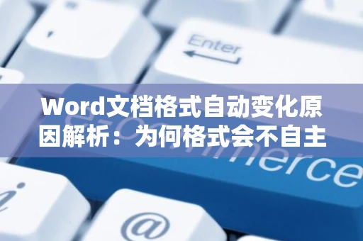 Word文档格式自动变化原因解析：为何格式会不自主更改？2024版