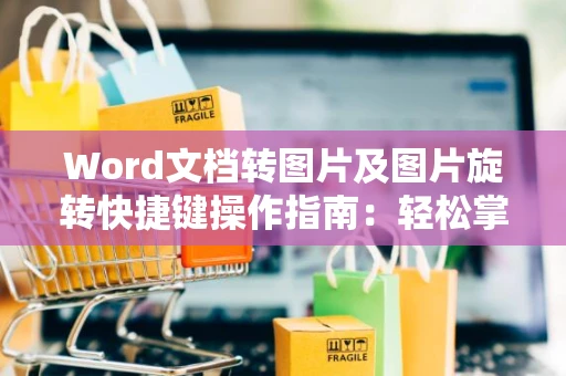 Word文档转图片及图片旋转快捷键操作指南：轻松掌握Word图片编辑技巧