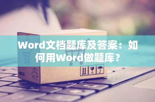 Word文档题库及答案：如何用Word做题库？