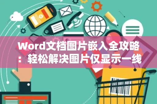 Word文档图片嵌入全攻略：轻松解决图片仅显示一线问题（2024版）