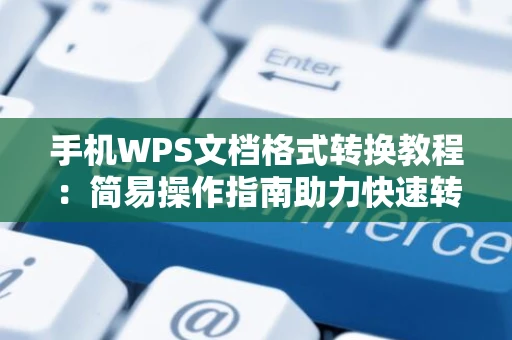 手机WPS文档格式转换教程：简易操作指南助力快速转换成Word格式文件