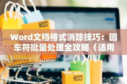 Word文档格式消除技巧：回车符批量处理全攻略（适用于2024年）