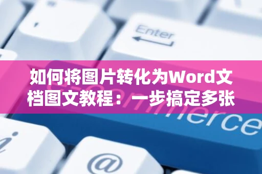 如何将图片转化为Word文档图文教程：一步搞定多张图片插入操作，新解至2024版