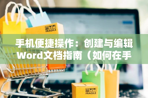 手机便捷操作：创建与编辑Word文档指南（如何在手机上制作Word格式文档教程 2024）