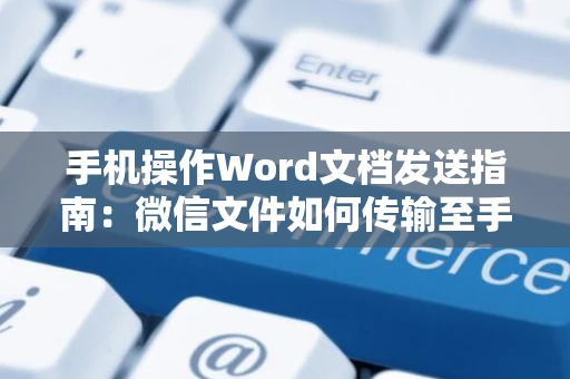 手机操作Word文档发送指南：微信文件如何传输至手机