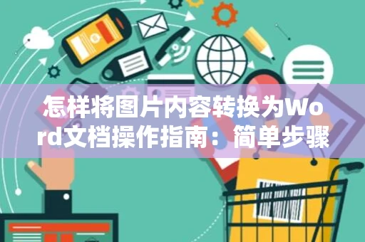 怎样将图片内容转换为Word文档操作指南：简单步骤教你搞定（2024版）