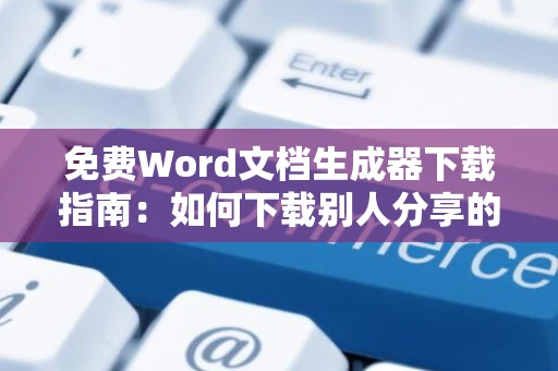 免费Word文档生成器下载指南：如何下载别人分享的飞书文档？