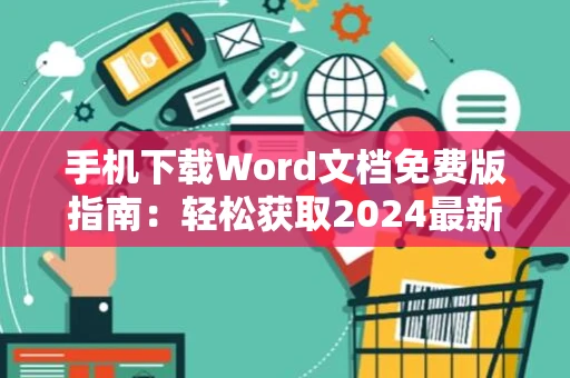 手机下载Word文档免费版指南：轻松获取2024最新版word文档手机版