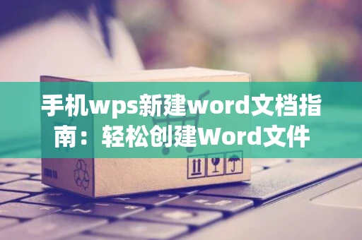 手机wps新建word文档指南：轻松创建Word文件