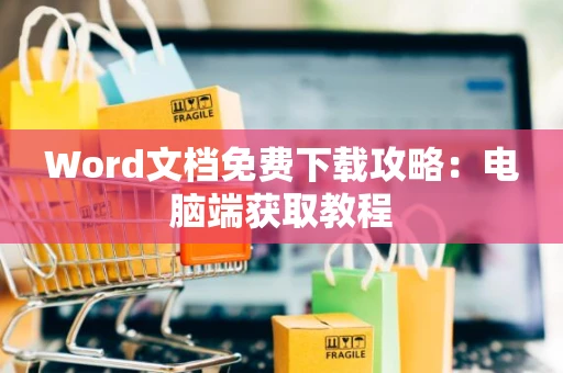 Word文档免费下载攻略：电脑端获取教程