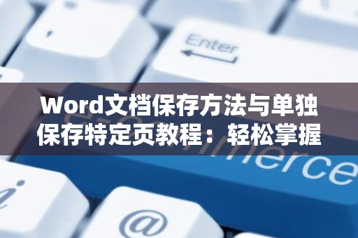 Word文档保存方法与单独保存特定页教程：轻松掌握Word文件保存技巧