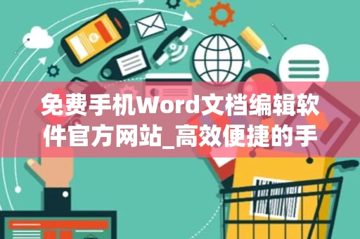 免费手机Word文档编辑软件官方网站_高效便捷的手机版Word文档编辑工具2024