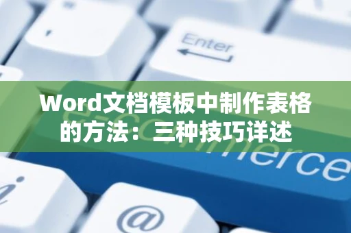 Word文档模板中制作表格的方法：三种技巧详述
