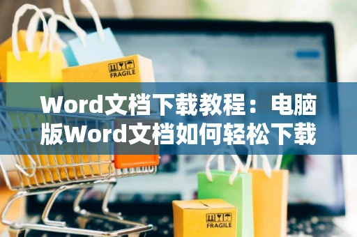 Word文档下载教程：电脑版Word文档如何轻松下载指南（2024版）