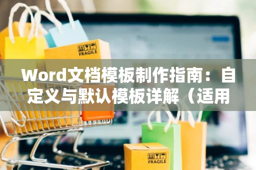 Word文档模板制作指南：自定义与默认模板详解（适用于Word 2024）