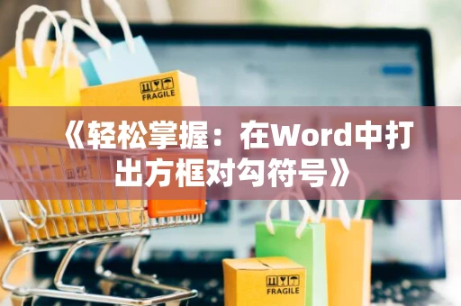 《轻松掌握：在Word中打出方框对勾符号》