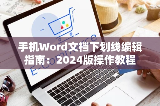 手机Word文档下划线编辑指南：2024版操作教程