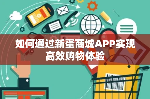 如何通过新蛋商城APP实现高效购物体验