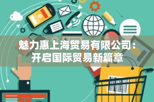 魅力惠上海贸易有限公司：开启国际贸易新篇章