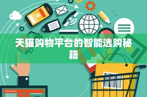 天猫购物平台的智能选购秘籍 天猫购物平台的智能选购秘籍