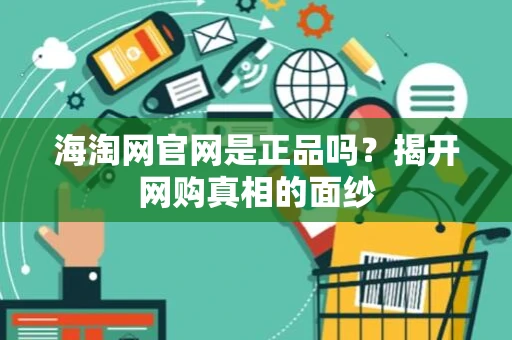 海淘网官网是正品吗？揭开网购真相的面纱