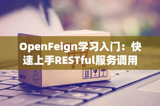 OpenFeign学习入门：快速上手RESTful服务调用