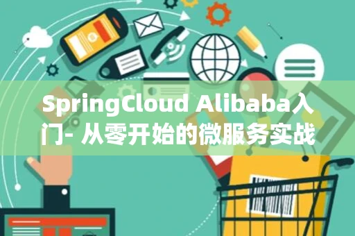 SpringCloud Alibaba入门- 从零开始的微服务实战指南