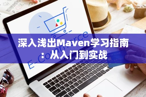 深入浅出Maven学习指南：从入门到实战