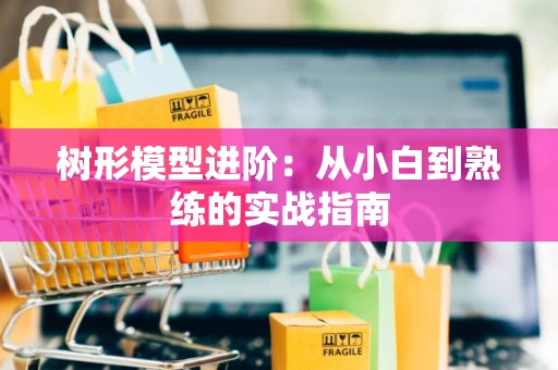 树形模型进阶：从小白到熟练的实战指南
