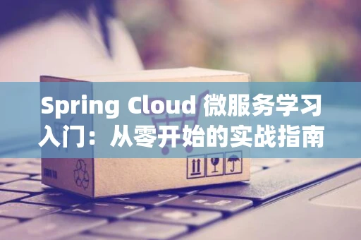 Spring Cloud 微服务学习入门：从零开始的实战指南
