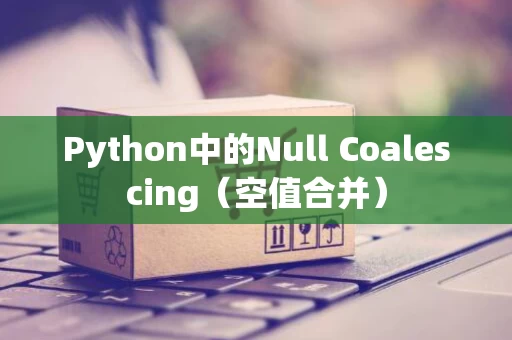 Python中的Null Coalescing（空值合并）
