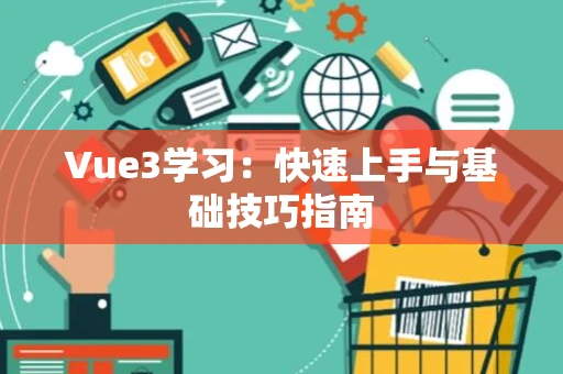 Vue3学习：快速上手与基础技巧指南