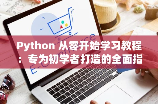 Python 从零开始学习教程：专为初学者打造的全面指南