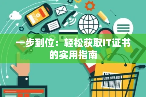 一步到位：轻松获取IT证书的实用指南