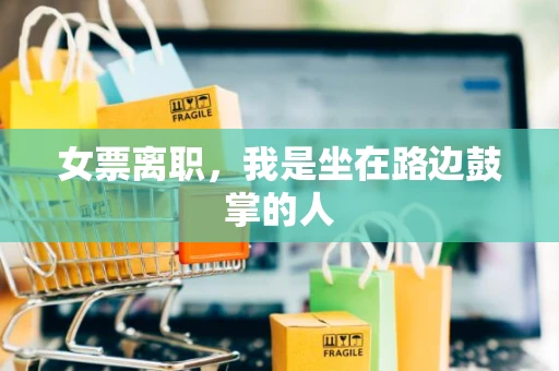 女票离职，我是坐在路边鼓掌的人