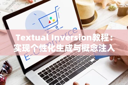 Textual Inversion教程：实现个性化生成与概念注入