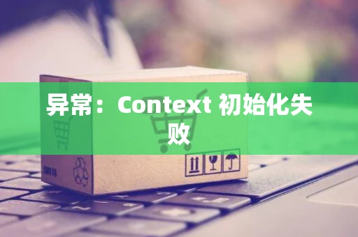 异常：Context 初始化失败