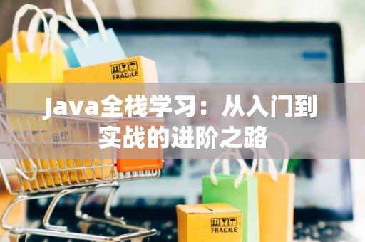 Java全栈学习：从入门到实战的进阶之路
