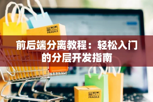 前后端分离教程：轻松入门的分层开发指南