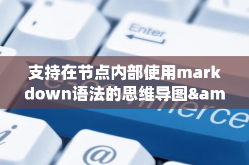 支持在节点内部使用markdown语法的思维导图&amp;mdash;Mark Mind