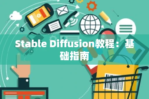 Stable Diffusion教程：基础指南