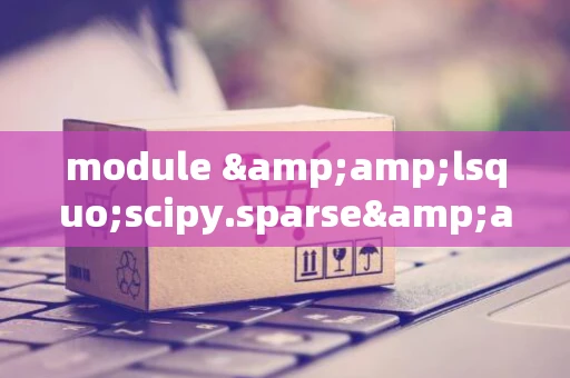 module &amp;lsquo;scipy.sparse&amp;rsquo; has no attribute &amp;lsquo;coo_array&amp;rsquo;_1