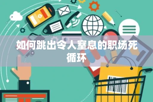 如何跳出令人窒息的职场死循环