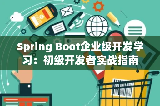 Spring Boot企业级开发学习：初级开发者实战指南
